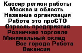 Кассир(регион работы - Москва и область) › Название организации ­ Работа-это проСТО › Отрасль предприятия ­ Розничная торговля › Минимальный оклад ­ 27 000 - Все города Работа » Вакансии   . Башкортостан респ.,Баймакский р-н